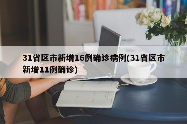 31省区市新增16例确诊病例(31省区市新增11例确诊)