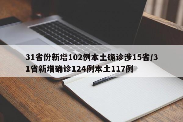 31省份新增102例本土确诊涉15省/31省新增确诊124例本土117例