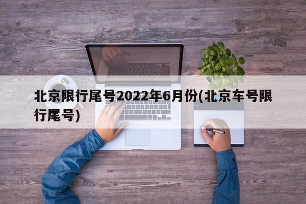 北京限行尾号2022年6月份(北京车号限行尾号)