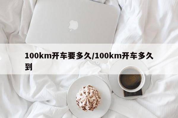 100km开车要多久/100km开车多久到