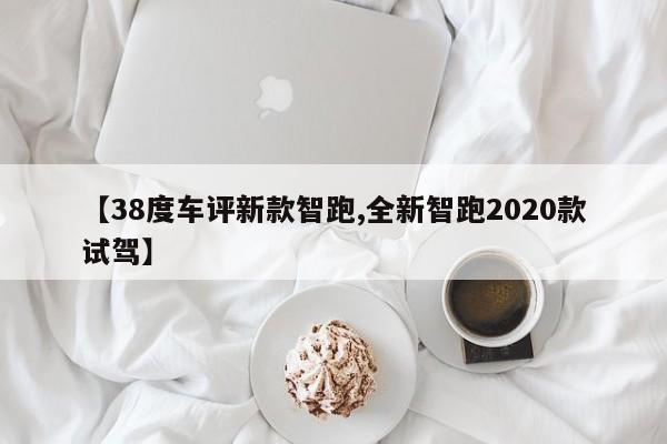 【38度车评新款智跑,全新智跑2020款试驾】