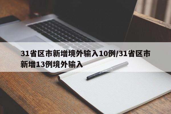 31省区市新增境外输入10例/31省区市新增13例境外输入
