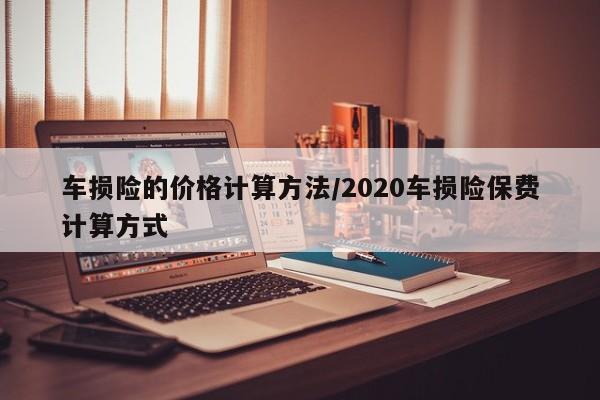 车损险的价格计算方法/2020车损险保费计算方式