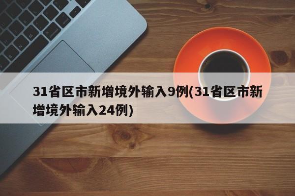 31省区市新增境外输入9例(31省区市新增境外输入24例)