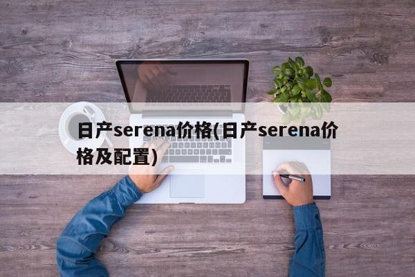 日产serena价格(日产serena价格及配置)