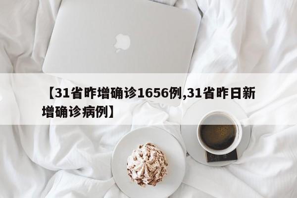 【31省昨增确诊1656例,31省昨日新增确诊病例】