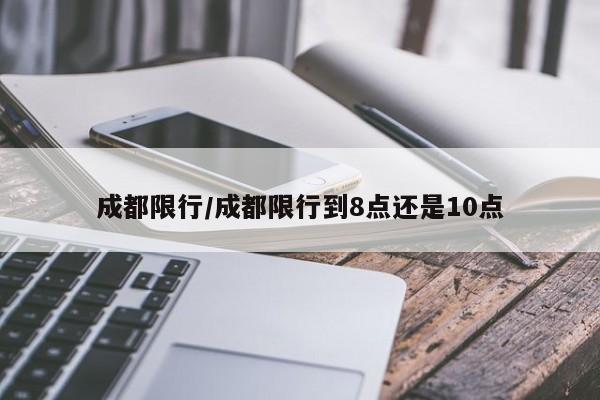 成都限行/成都限行到8点还是10点