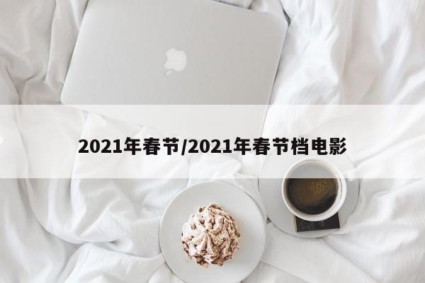 2021年春节/2021年春节档电影