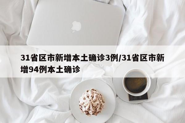 31省区市新增本土确诊3例/31省区市新增94例本土确诊