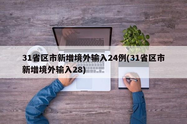 31省区市新增境外输入24例(31省区市新增境外输入28)