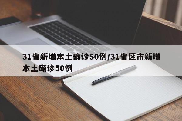 31省新增本土确诊50例/31省区市新增本土确诊50例