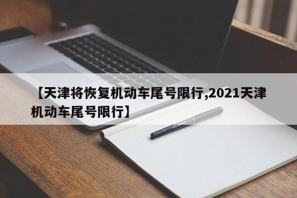 【天津将恢复机动车尾号限行,2021天津机动车尾号限行】
