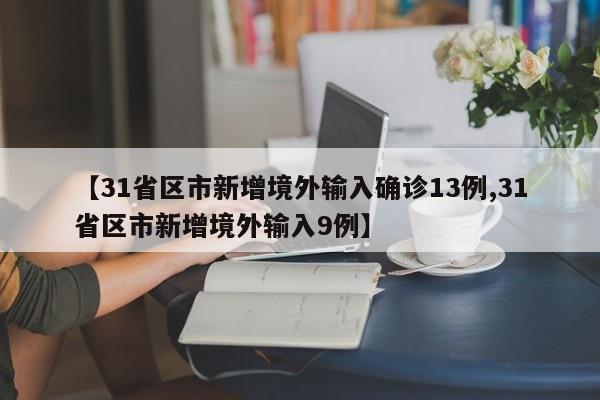【31省区市新增境外输入确诊13例,31省区市新增境外输入9例】