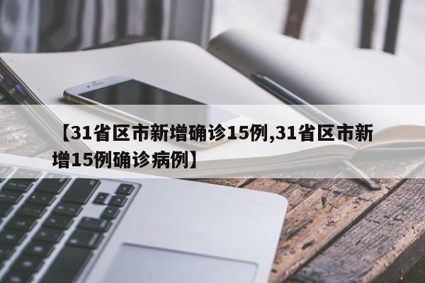 【31省区市新增确诊15例,31省区市新增15例确诊病例】