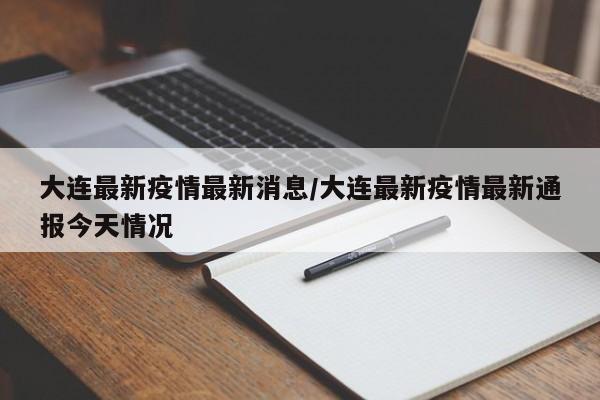 大连最新疫情最新消息/大连最新疫情最新通报今天情况