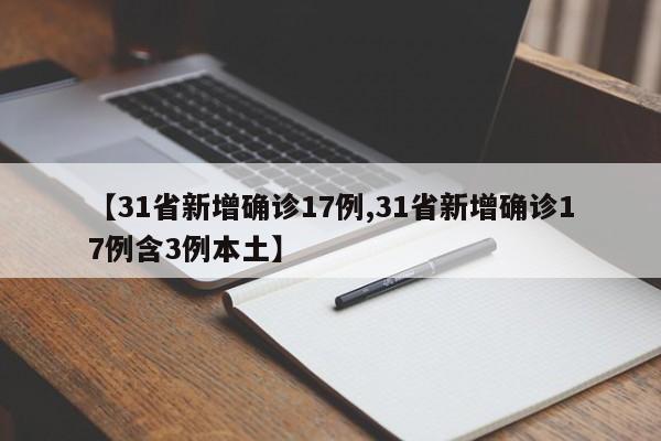 【31省新增确诊17例,31省新增确诊17例含3例本土】