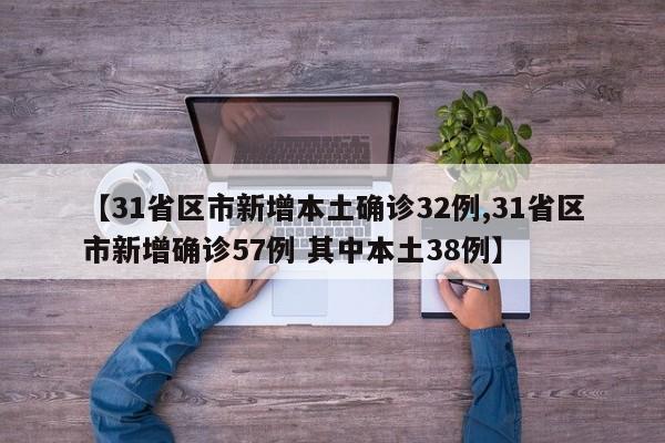 【31省区市新增本土确诊32例,31省区市新增确诊57例 其中本土38例】