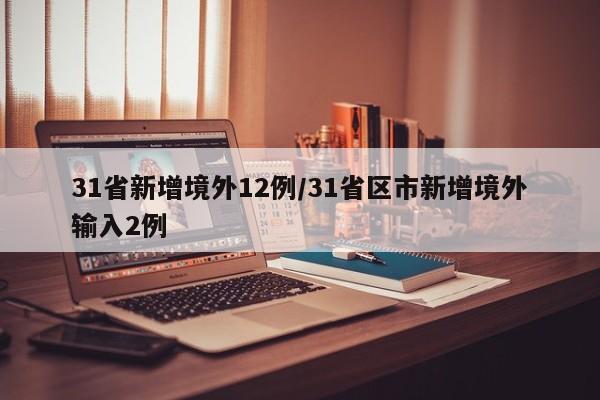 31省新增境外12例/31省区市新增境外输入2例