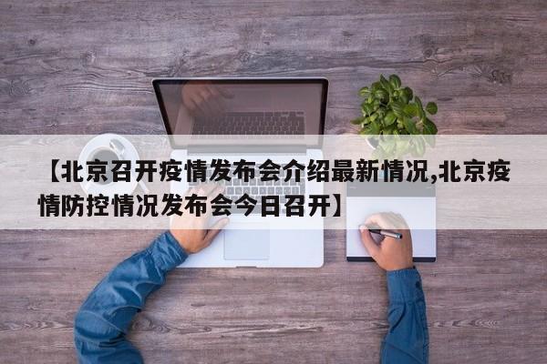 【北京召开疫情发布会介绍最新情况,北京疫情防控情况发布会今日召开】