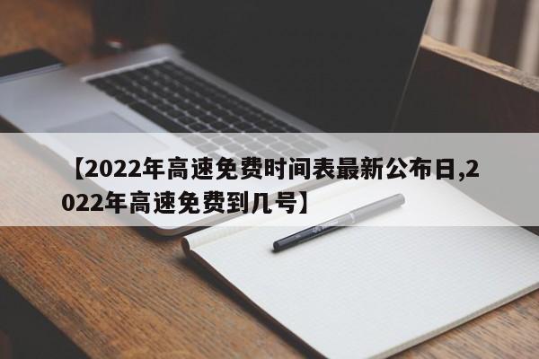 【2022年高速免费时间表最新公布日,2022年高速免费到几号】