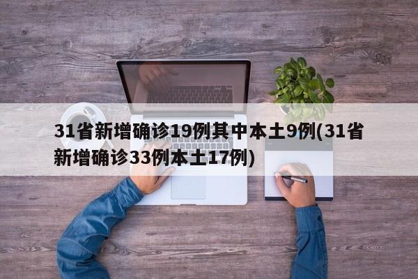 31省新增确诊19例其中本土9例(31省新增确诊33例本土17例)