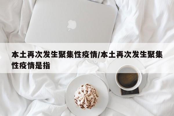 本土再次发生聚集性疫情/本土再次发生聚集性疫情是指