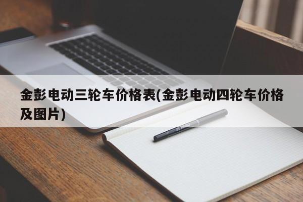 金彭电动三轮车价格表(金彭电动四轮车价格及图片)