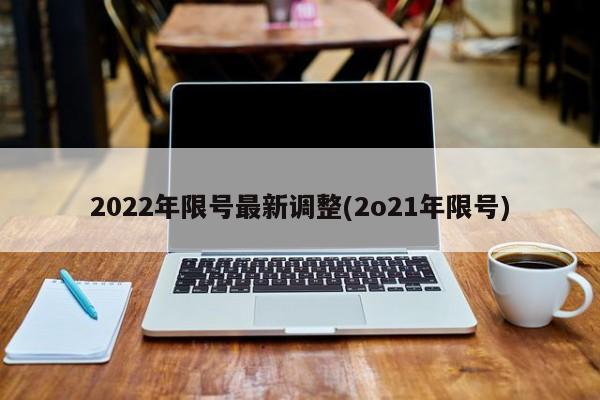 2022年限号最新调整(2o21年限号)