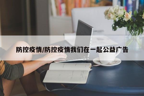 防控疫情/防控疫情我们在一起公益广告