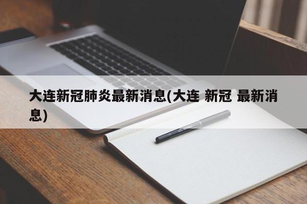 大连新冠肺炎最新消息(大连 新冠 最新消息)