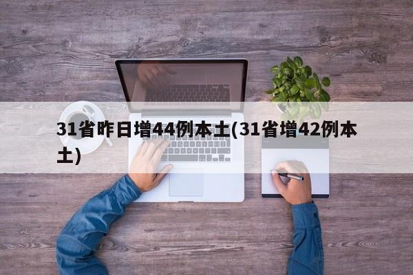 31省昨日增44例本土(31省增42例本土)