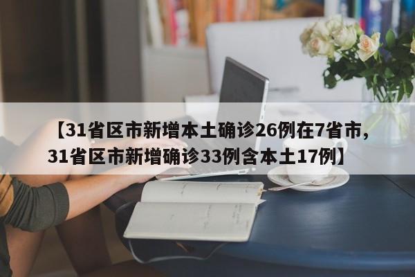 【31省区市新增本土确诊26例在7省市,31省区市新增确诊33例含本土17例】