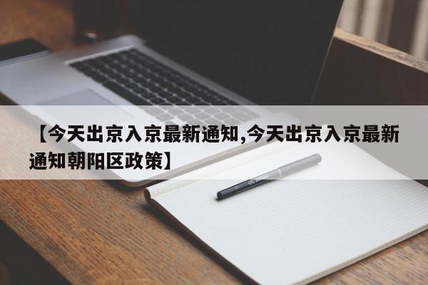 【今天出京入京最新通知,今天出京入京最新通知朝阳区政策】