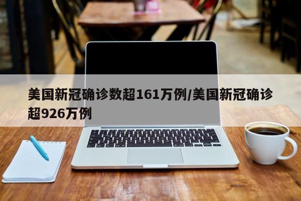 美国新冠确诊数超161万例/美国新冠确诊超926万例