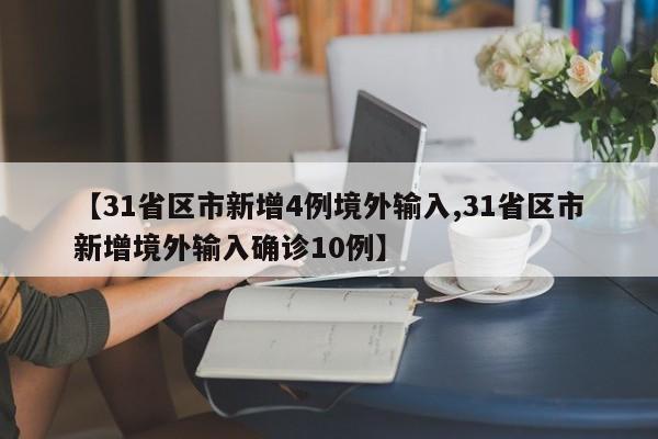 【31省区市新增4例境外输入,31省区市新增境外输入确诊10例】