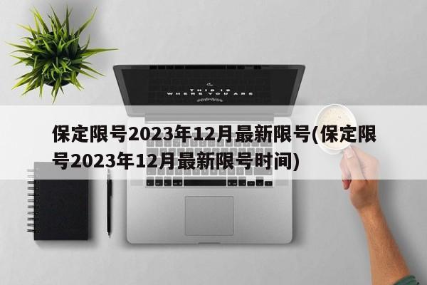 保定限号2023年12月最新限号(保定限号2023年12月最新限号时间)