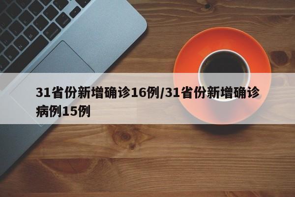 31省份新增确诊16例/31省份新增确诊病例15例