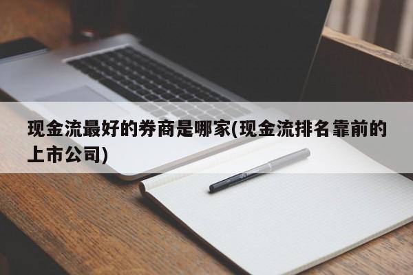 现金流最好的券商是哪家(现金流排名靠前的上市公司)