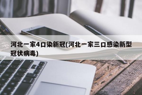 河北一家4口染新冠(河北一家三口感染新型冠状病毒)