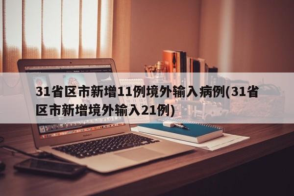 31省区市新增11例境外输入病例(31省区市新增境外输入21例)