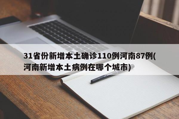 31省份新增本土确诊110例河南87例(河南新增本土病例在哪个城市)