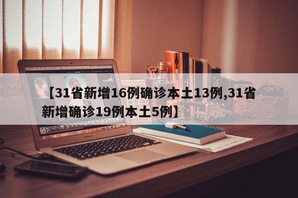 【31省新增16例确诊本土13例,31省新增确诊19例本土5例】