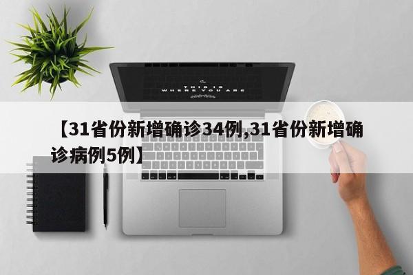 【31省份新增确诊34例,31省份新增确诊病例5例】