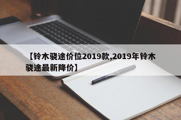 【铃木骁途价位2019款,2019年铃木骁途最新降价】