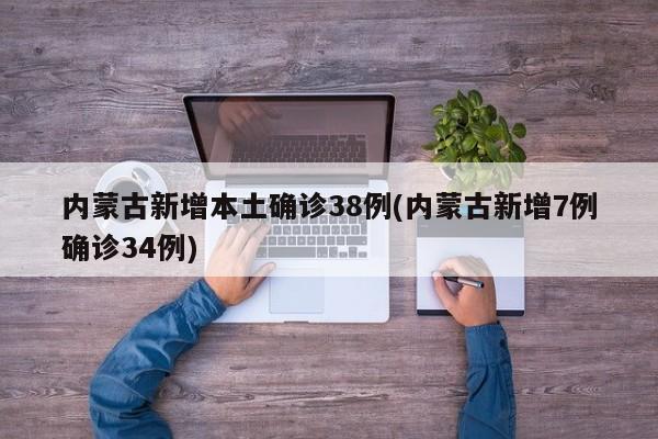 内蒙古新增本土确诊38例(内蒙古新增7例确诊34例)