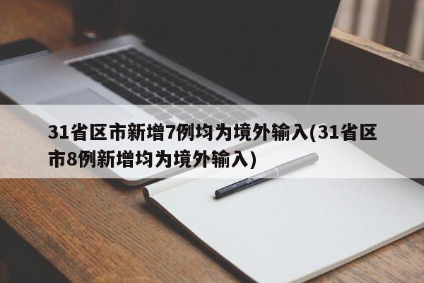 31省区市新增7例均为境外输入(31省区市8例新增均为境外输入)