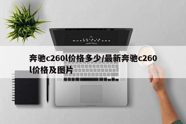 奔驰c260l价格多少/最新奔驰c260l价格及图片