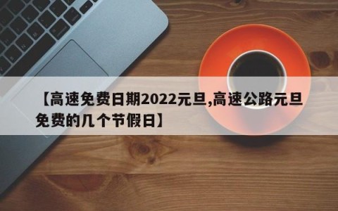【高速免费日期2022元旦,高速公路元旦免费的几个节假日】