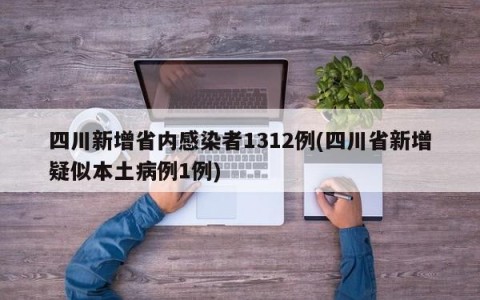 四川新增省内感染者1312例(四川省新增疑似本土病例1例)