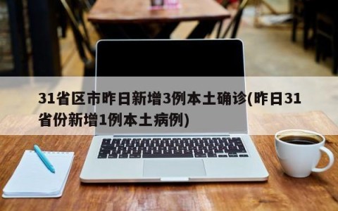 31省区市昨日新增3例本土确诊(昨日31省份新增1例本土病例)